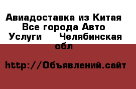 Авиадоставка из Китая - Все города Авто » Услуги   . Челябинская обл.